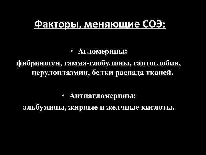 Факторы, меняющие СОЭ: • Агломерины: фибриноген, гамма-глобулины, гаптоглобин, церулоплазмин, белки распада тканей. • Антиагломерины:
