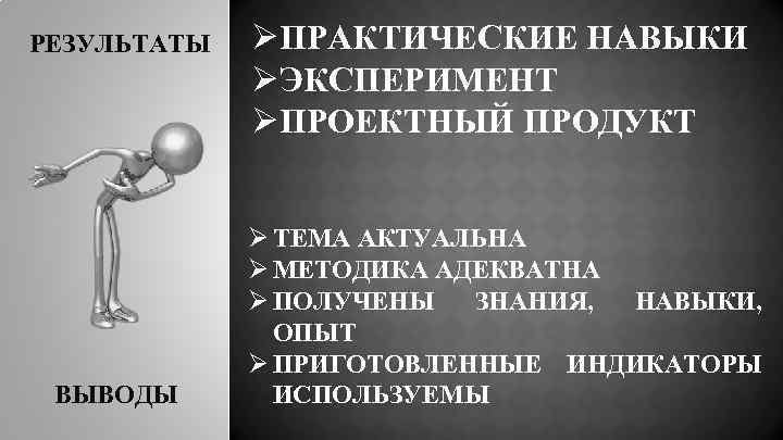 РЕЗУЛЬТАТЫ ВЫВОДЫ ØПРАКТИЧЕСКИЕ НАВЫКИ ØЭКСПЕРИМЕНТ ØПРОЕКТНЫЙ ПРОДУКТ Ø ТЕМА АКТУАЛЬНА Ø МЕТОДИКА АДЕКВАТНА Ø