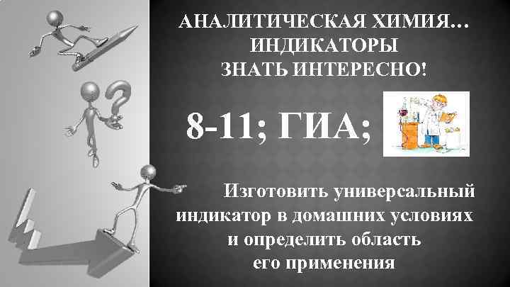 АНАЛИТИЧЕСКАЯ ХИМИЯ… ИНДИКАТОРЫ ЗНАТЬ ИНТЕРЕСНО! 8 -11; ГИА; Изготовить универсальный индикатор в домашних условиях