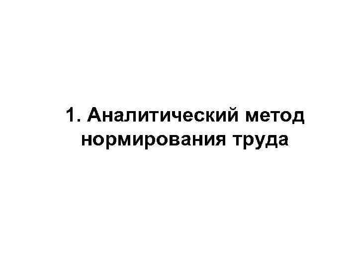 1. Аналитический метод нормирования труда 