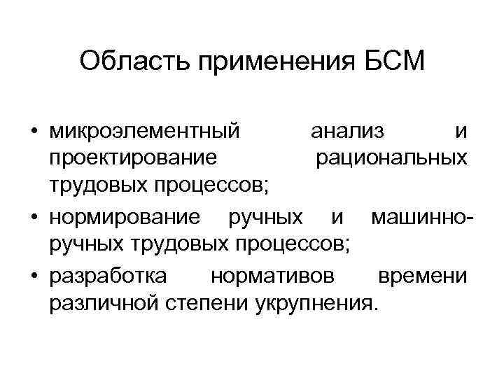 Область применения БСМ • микроэлементный анализ и проектирование рациональных трудовых процессов; • нормирование ручных