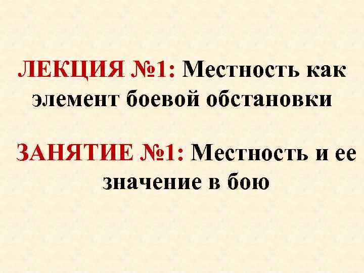 ЛЕКЦИЯ № 1: Местность как элемент боевой обстановки ЗАНЯТИЕ № 1: Местность и ее