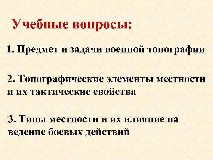 Учебные вопросы: 1. Предмет и задачи военной топографии 2. Топографические элементы местности и их