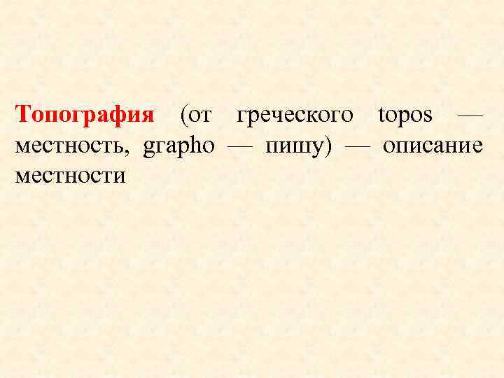 Топография (от греческого tороs — местность, gгарhо — пишу) — описание местности 