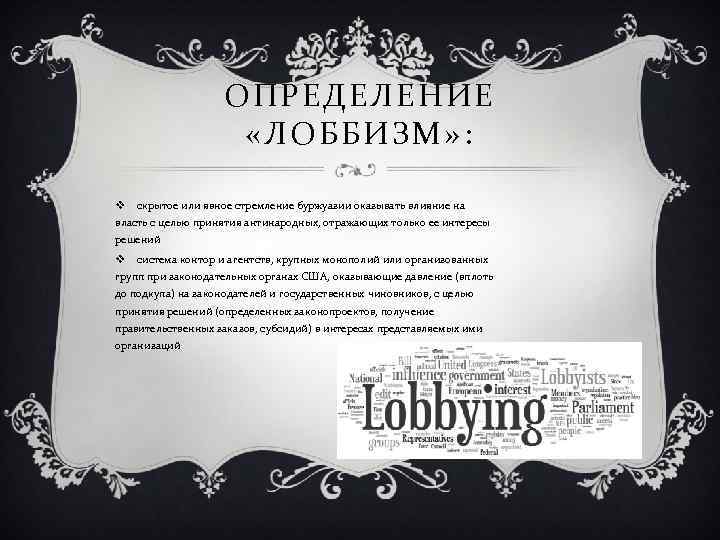 ОПРЕДЕЛЕНИЕ «ЛОББИЗМ» : v скрытое или явное стремление буржуазии оказывать влияние на власть с