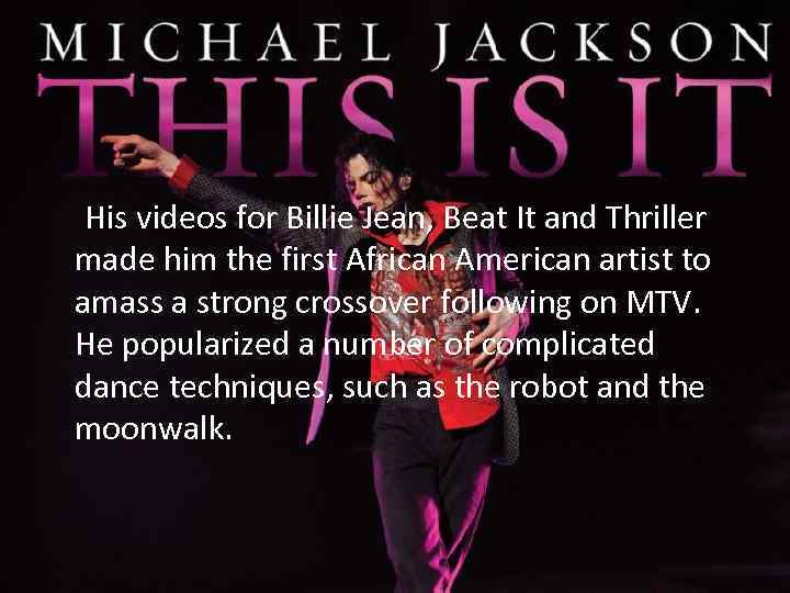 His videos for Billie Jean, Beat It and Thriller made him the first African