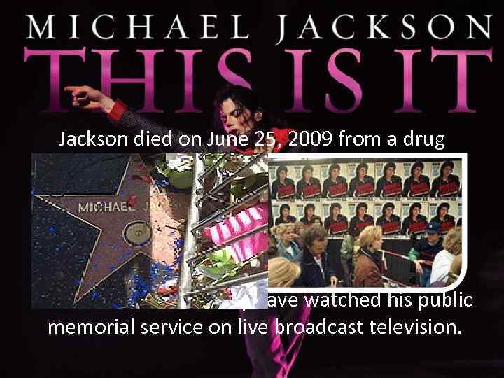 Jackson died on June 25, 2009 from a drug overdose, amidst preparations for his