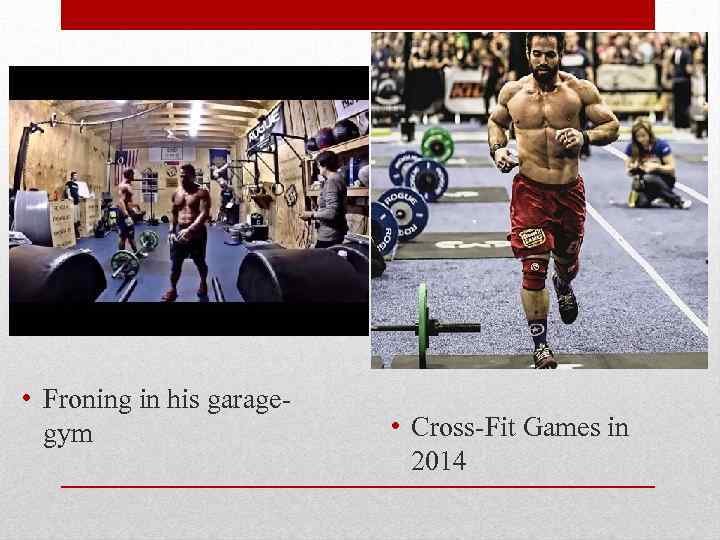  • Froning in his garagegym • Cross-Fit Games in 2014 