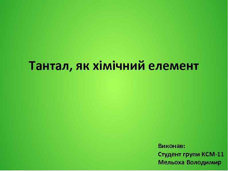 Тантал, як хімічний елемент Виконав: Студент групи КСМ-11 Мельоха Володимир 