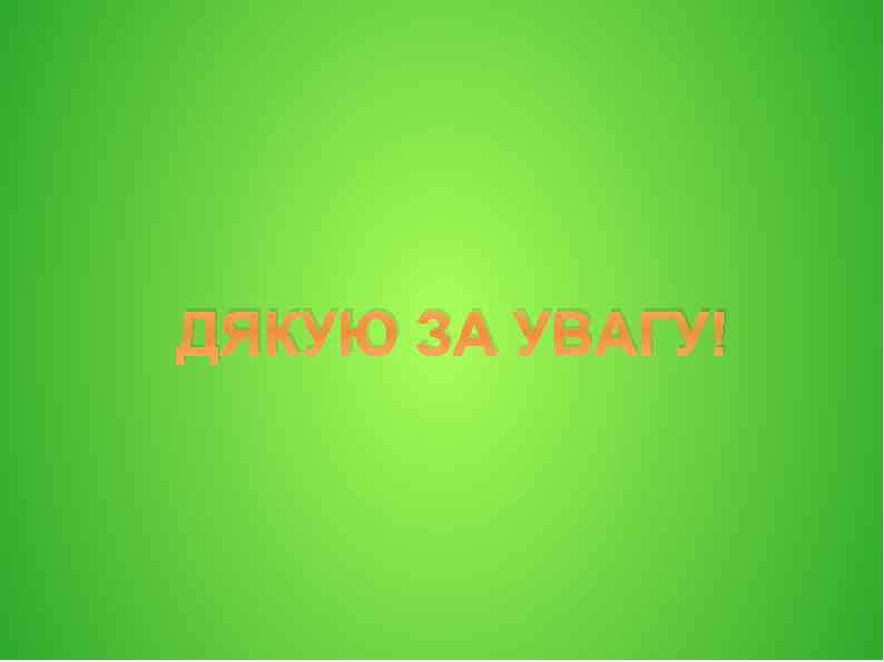 ДЯКУЮ ЗА УВАГУ! 