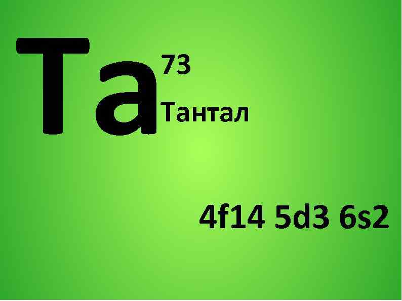 Ta 73 Тантал 4 f 14 5 d 3 6 s 2 