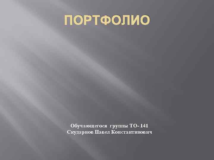 ПОРТФОЛИО Обучающегося группы ТО- 141 Скударнов Павел Константинович 