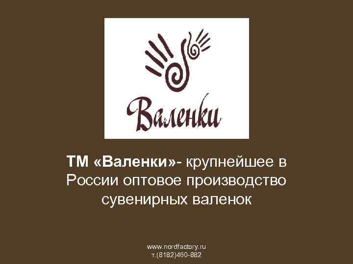ТМ «Валенки» - крупнейшее в России оптовое производство сувенирных валенок www. nordfactory. ru т.