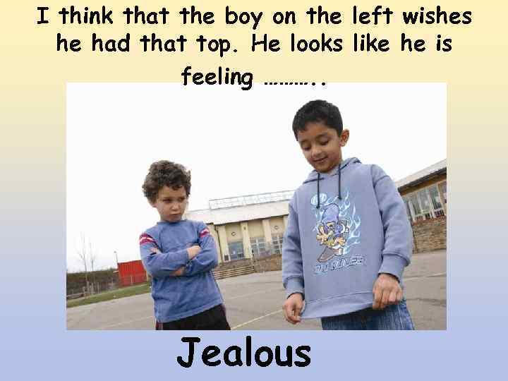 I think that the boy on the left wishes he had that top. He