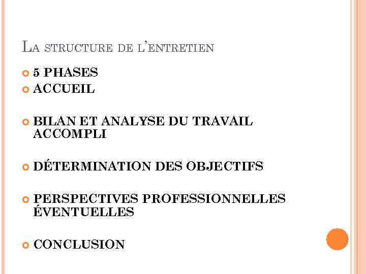 LA STRUCTURE DE L’ENTRETIEN 5 PHASES ACCUEIL BILAN ET ANALYSE DU TRAVAIL ACCOMPLI DÉTERMINATION