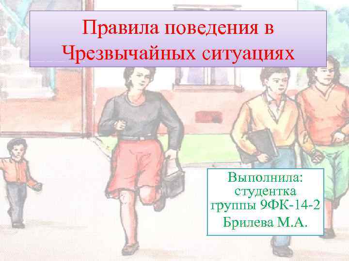 Правила поведения в Чрезвычайных ситуациях Выполнила: студентка группы 9 ФК-14 -2 Брилева М. А.