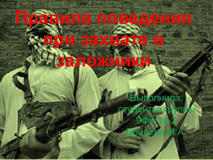 Правила поведения при захвате в заложники Выполнила: студентка группы 9 ФК-14 -2 Брилева М.