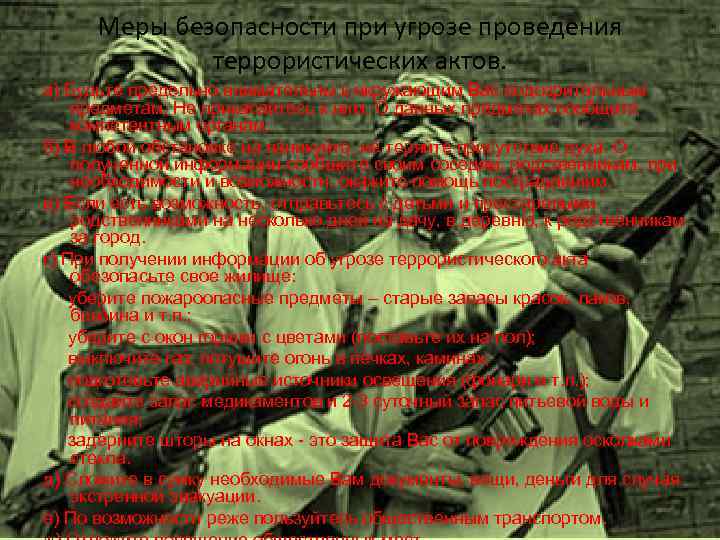 Меры безопасности при угрозе проведения террористических актов. а) Будьте предельно внимательны к окружающим Вас