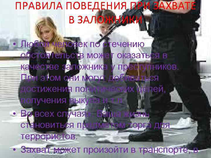 ПРАВИЛА ПОВЕДЕНИЯ ПРИ ЗАХВАТЕ В ЗАЛОЖНИКИ • Любой человек по стечению обстоятельств может оказаться