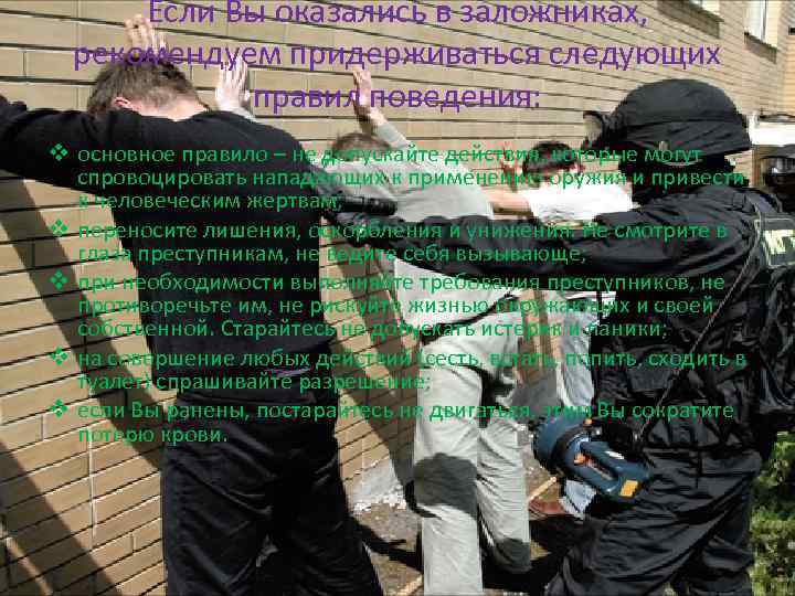 Если Вы оказались в заложниках, рекомендуем придерживаться следующих правил поведения: v основное правило –