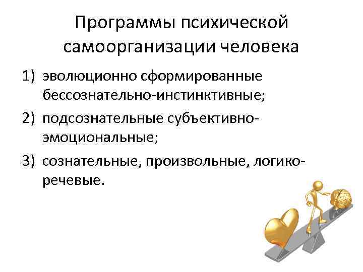 Программы психической самоорганизации человека 1) эволюционно сформированные бессознательно-инстинктивные; 2) подсознательные субъективноэмоциональные; 3) сознательные, произвольные,