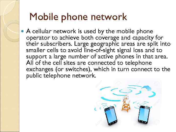 Mobile phone network A cellular network is used by the mobile phone operator to