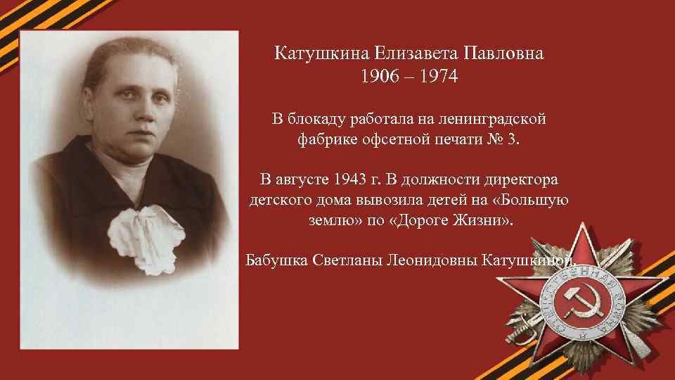 Катушкина Елизавета Павловна 1906 – 1974 В блокаду работала на ленинградской фабрике офсетной печати