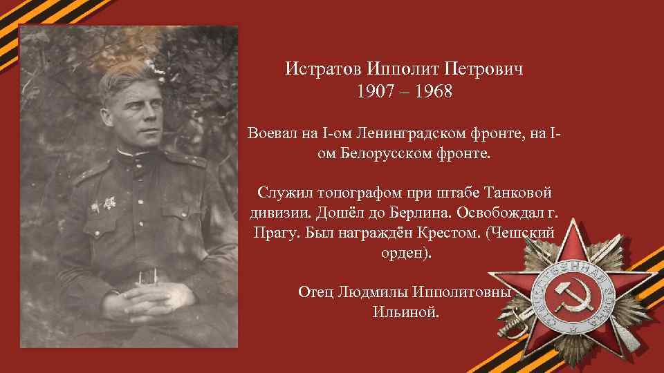 Истратов Ипполит Петрович 1907 – 1968 Воевал на I-ом Ленинградском фронте, на Iом Белорусском