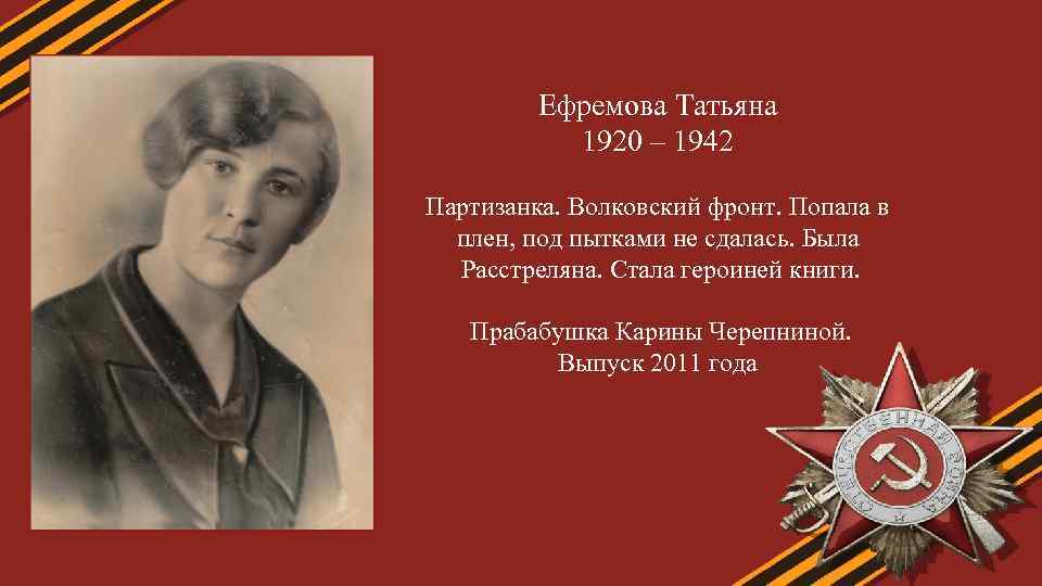 Ефремова Татьяна 1920 – 1942 Партизанка. Волковский фронт. Попала в плен, под пытками не