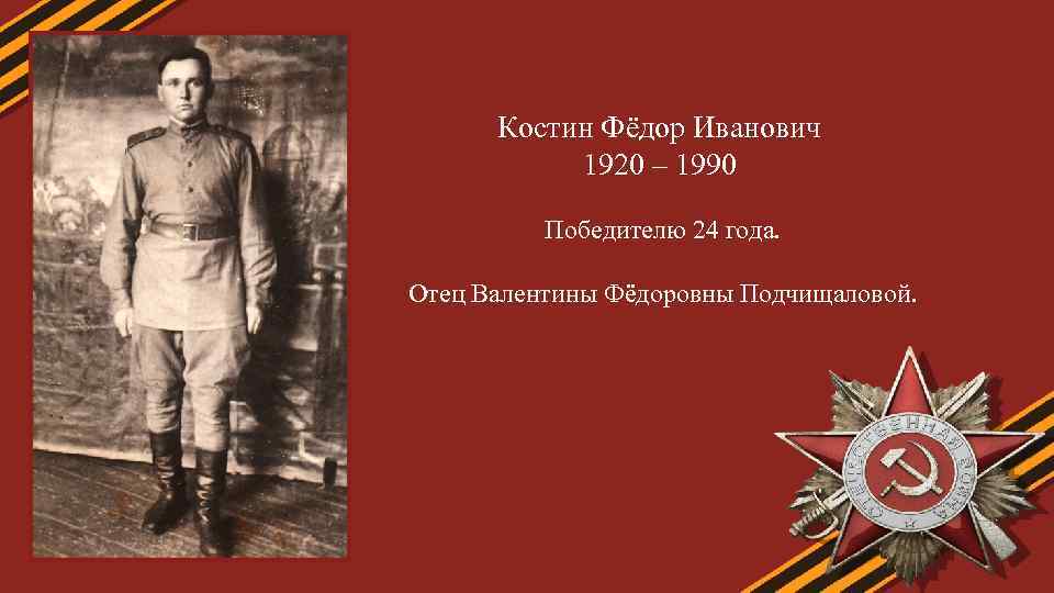 Костин Фёдор Иванович 1920 – 1990 Победителю 24 года. Отец Валентины Фёдоровны Подчищаловой. 