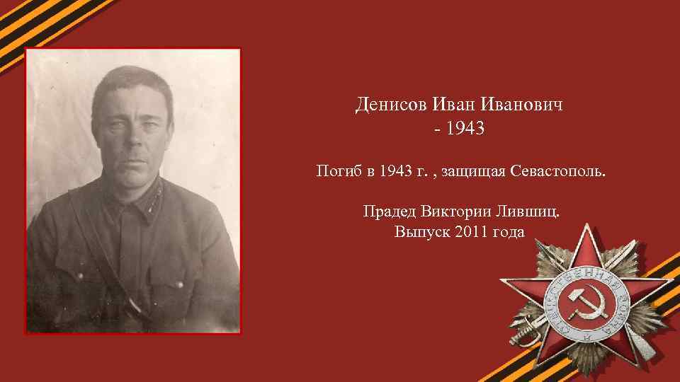 Денисов Иванович - 1943 Погиб в 1943 г. , защищая Севастополь. Прадед Виктории Лившиц.