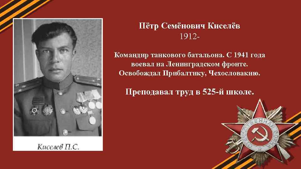 Пётр Семёнович Киселёв 1912 Командир танкового батальона. С 1941 года воевал на Ленинградском фронте.