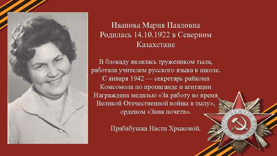 Иванова Мария Павловна Родилась 14. 10. 1922 в Северном Казахстане В блокаду являлась тружеником