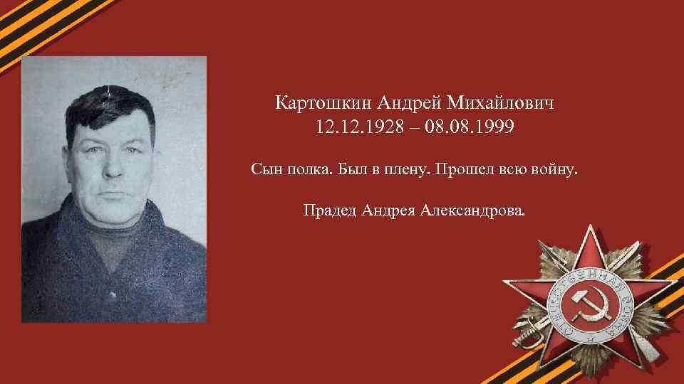 Картошкин Андрей Михайлович 12. 1928 – 08. 1999 Сын полка. Был в плену. Прошел