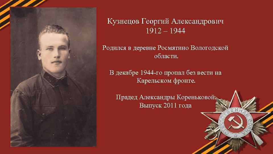 Кузнецов Георгий Александрович 1912 – 1944 Родился в деревне Росмятино Вологодской области. В декабре