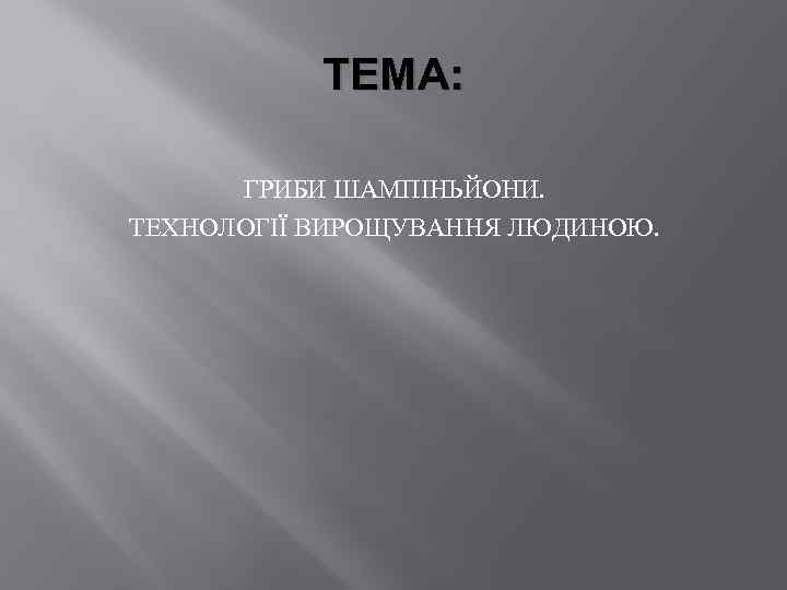 ТЕМА: ГРИБИ ШАМПІНЬЙОНИ. ТЕХНОЛОГІЇ ВИРОЩУВАННЯ ЛЮДИНОЮ. 