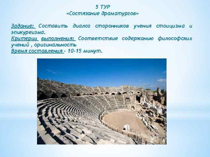 5 ТУР «Состязание драматургов» Задание: Составить диалог сторонников учения стоицизма и эпикуреизма. Критерии выполнения: