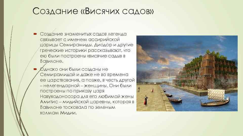 Создание «Висячих садов» Создание знаменитых садов легенда связывает с именем ассирийской царицы Семирамиды. Диодор