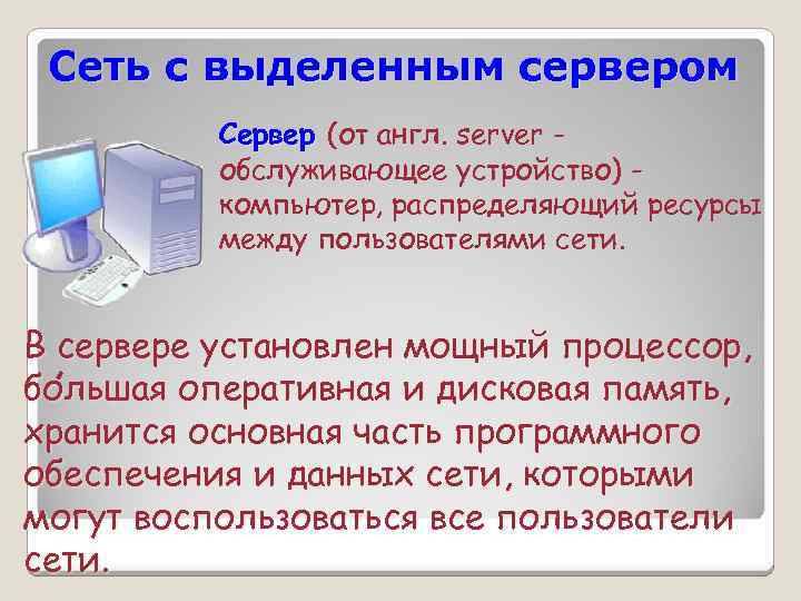 Сеть с выделенным сервером Сервер (от англ. server обслуживающее устройство) компьютер, распределяющий ресурсы между