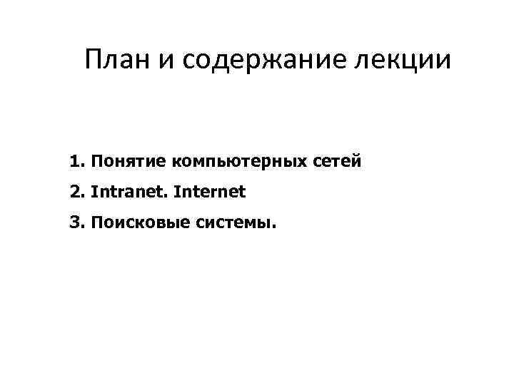  План и содержание лекции 1. Понятие компьютерных сетей 2. Intranet. Internet 3. Поисковые