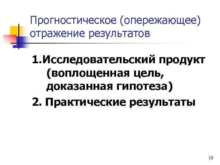 Прогностическое (опережающее) отражение результатов 1. Исследовательский продукт (воплощенная цель, доказанная гипотеза) 2. Практические результаты