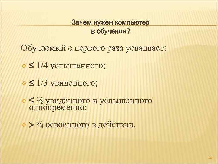 Зачем нужен компьютер в обучении? Обучаемый с первого раза усваивает: v 1/4 услышанного; v