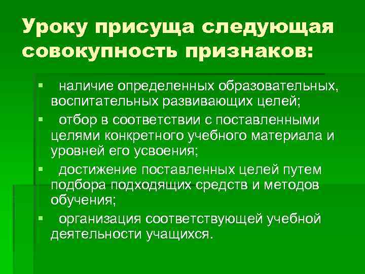 Уроку присуща следующая совокупность признаков: § наличие определенных образовательных, воспитательных развивающих целей; § отбор