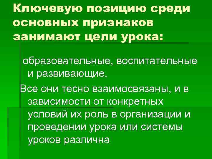 Ключевую позицию среди основных признаков занимают цели урока: образовательные, воспитательные и развивающие. Все они