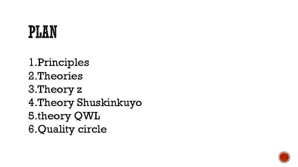 1. Principles 2. Theories 3. Theory z 4. Theory Shuskinkuyo 5. theory QWL 6.