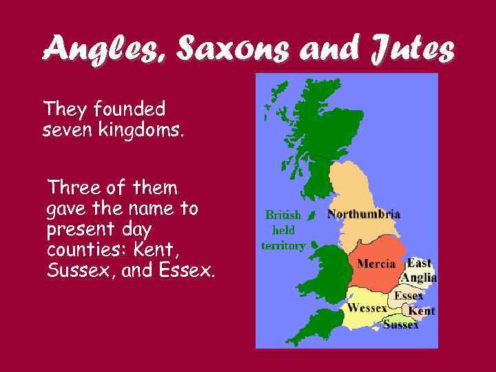 Angles, Saxons and Jutes They founded seven kingdoms. Three of them gave the name