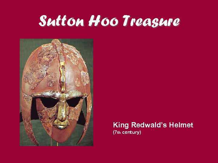 Sutton Hoo Treasure King Redwald’s Helmet (7 th century) 