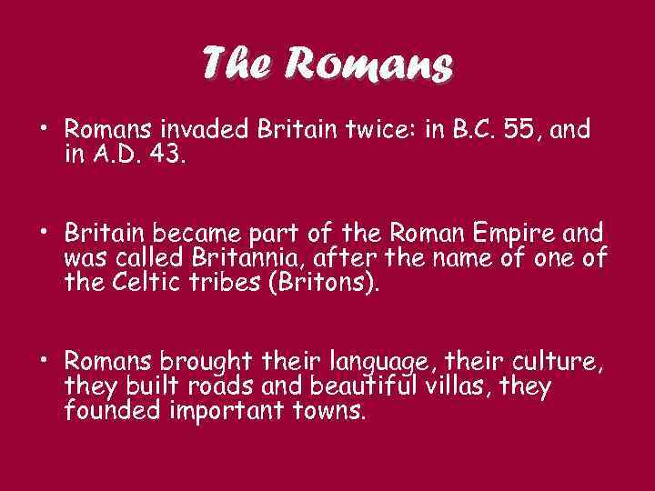 The Romans • Romans invaded Britain twice: in B. C. 55, and in A.