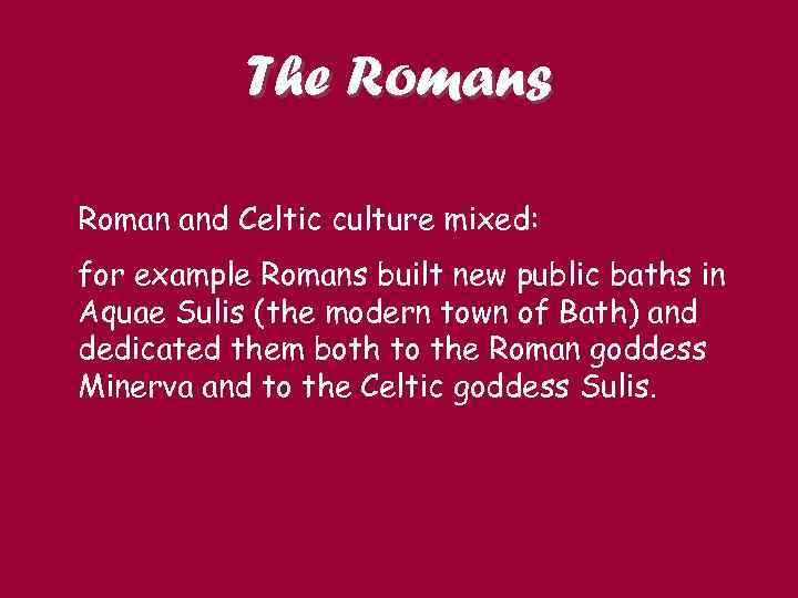 The Romans Roman and Celtic culture mixed: for example Romans built new public baths