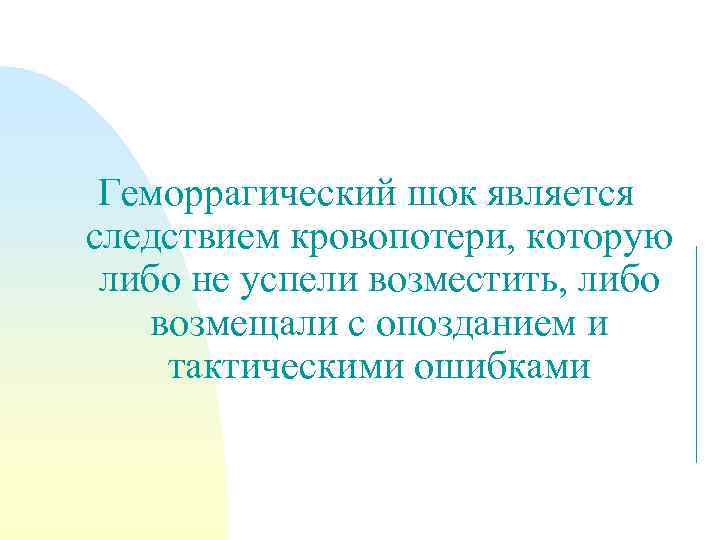  Геморрагический шок является следствием кровопотери, которую либо не успели возместить, либо возмещали с